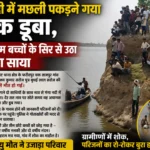 गंगा नदी में मछली पकड़ने गया युवक डूबा, तीन मासूम बच्चों के सिर से उठा पिता का साया