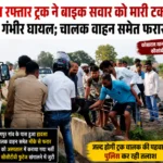तेज रफ्तार ट्रक ने बाइक सवार को मारी टक्कर, गंभीर घायल; चालक वाहन समेत फरार