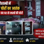 कौशाम्बी में बेखौफ चोरों का आतंक, प्रोफेसर के बंद घर से लाखों की चोरी