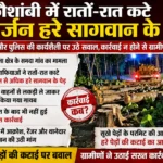 कौशांबी में रातों-रात कटे 4 दर्जन हरे सागवान के पेड़, वन विभाग और पुलिस की कार्यशैली पर उठे सवाल, कार्रवाई न होने से ग्रामीणों में आक्रोश