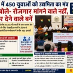 चित्रकूट में 450 युवाओं को मिला उद्यमिता का मंत्र, डीएम बोले- रोजगार मांगने वाले नहीं, रोजगार देने वाले बनें`